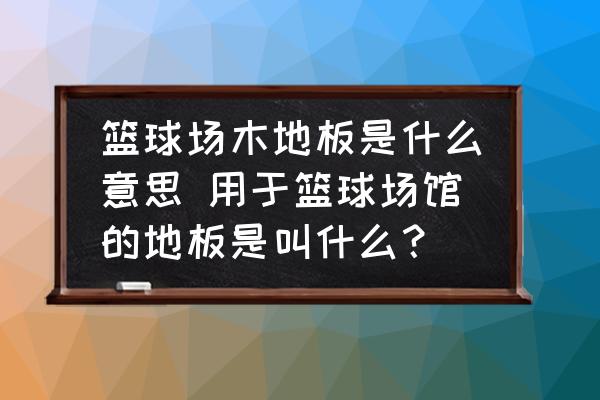 籃球場(chǎng)用的木地板|運(yùn)動(dòng)場(chǎng)地木制地板|籃球場(chǎng)木地板是什么意思 用于籃球場(chǎng)館的地板是叫什么？