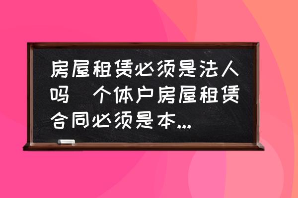 公司营业场所租赁合同|房屋租赁必须是法人吗(个体户房屋租赁合同必须是本人吗？)