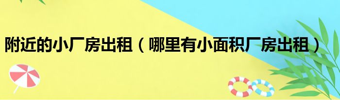 附近场地出租或厂房|附近的小厂房出租（哪里有小面积厂房出租）